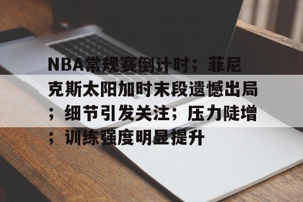 包含NBA常规赛倒计时；菲尼克斯太阳加时末段遗憾出局；细节引发关注；压力陡增；训练强度明显提升的词条-League of Legends
