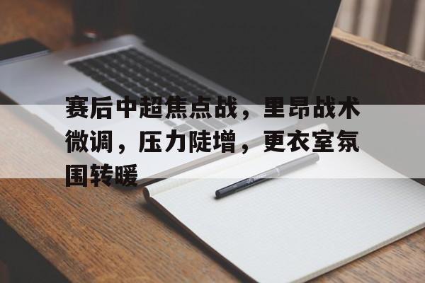 赛后中超焦点战，里昂战术微调，压力陡增，更衣室氛围转暖的简单介绍-英雄联盟下注